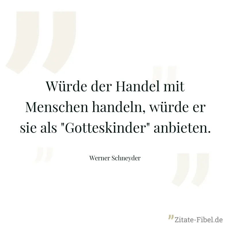 Würde der Handel mit Menschen handeln, würde er sie als "Gotteskinder" anbieten. - Werner Schneyder