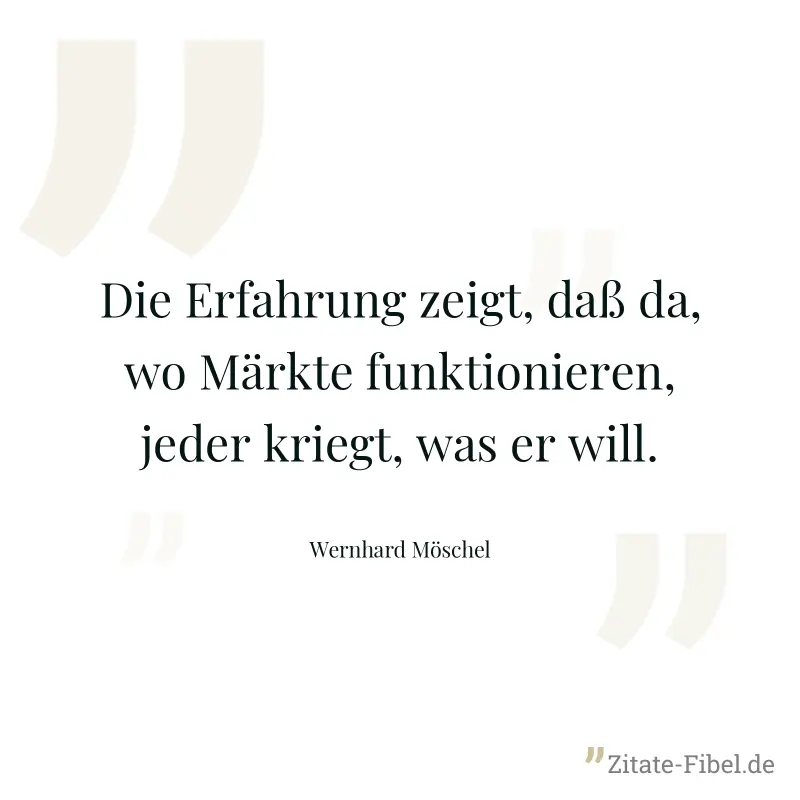 Die Erfahrung zeigt, daß da, wo Märkte funktionieren, jeder kriegt, was er will. - Wernhard Möschel