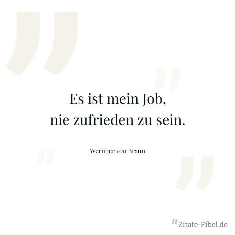 Es ist mein Job, nie zufrieden zu sein. - Wernher von Braun