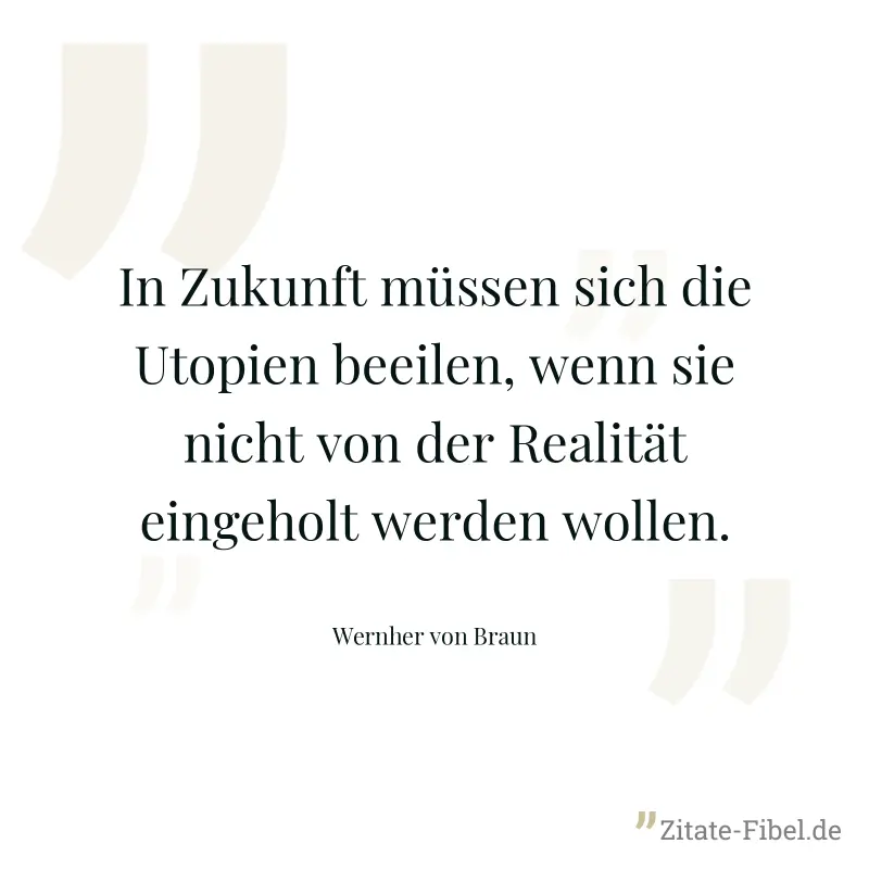 In Zukunft müssen sich die Utopien beeilen, wenn sie nicht von der Realität eingeholt werden wollen. - Wernher von Braun