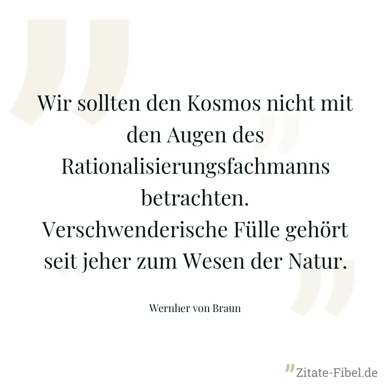 Wir sollten den Kosmos nicht mit den Augen des Rationalisierungsfachmanns betrachten. Verschwenderische Fülle gehört seit jeher zum Wesen der Natur. - Wernher von Braun