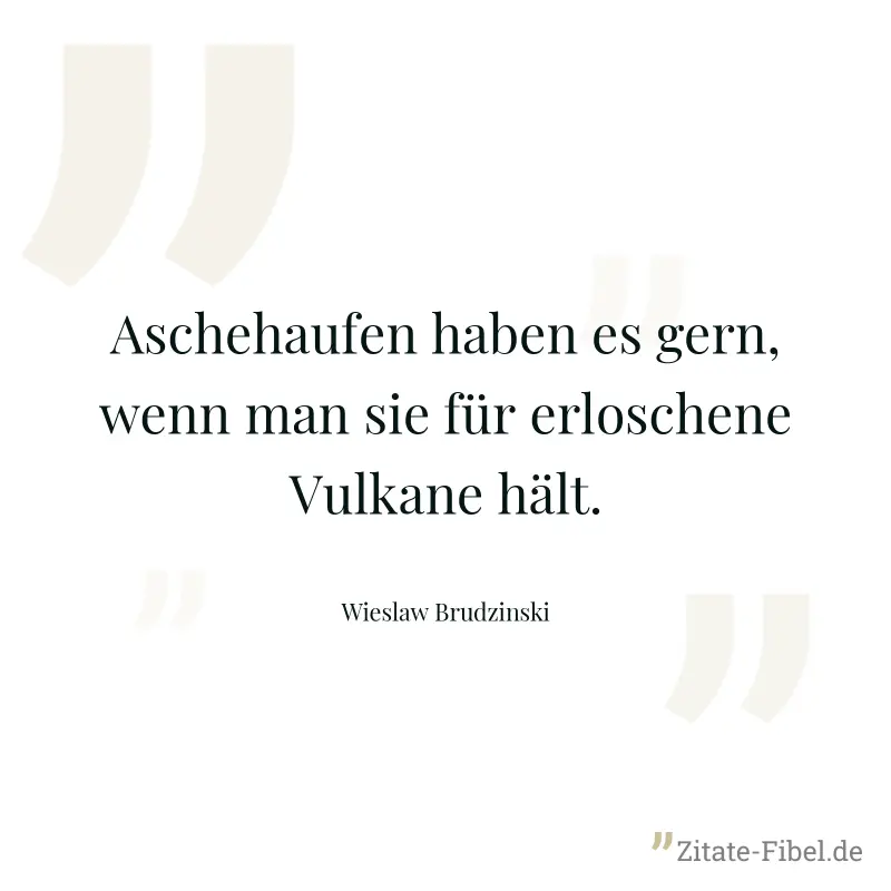 Aschehaufen haben es gern, wenn man sie für erloschene Vulkane hält. - Wieslaw Brudzinski