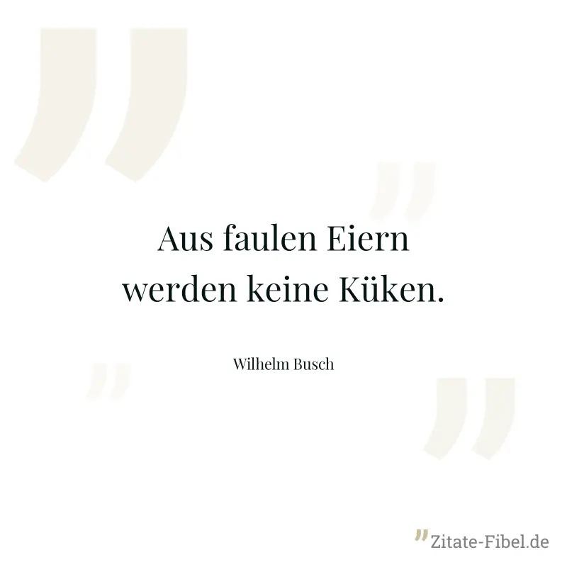 Aus faulen Eiern werden keine Küken. - Wilhelm Busch