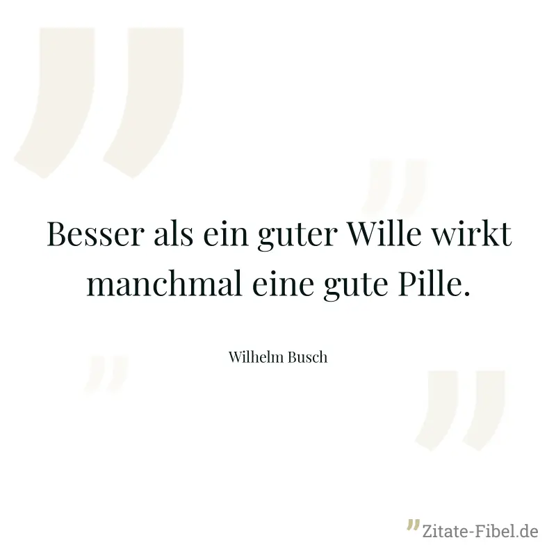 Besser als ein guter Wille wirkt manchmal eine gute Pille. - Wilhelm Busch