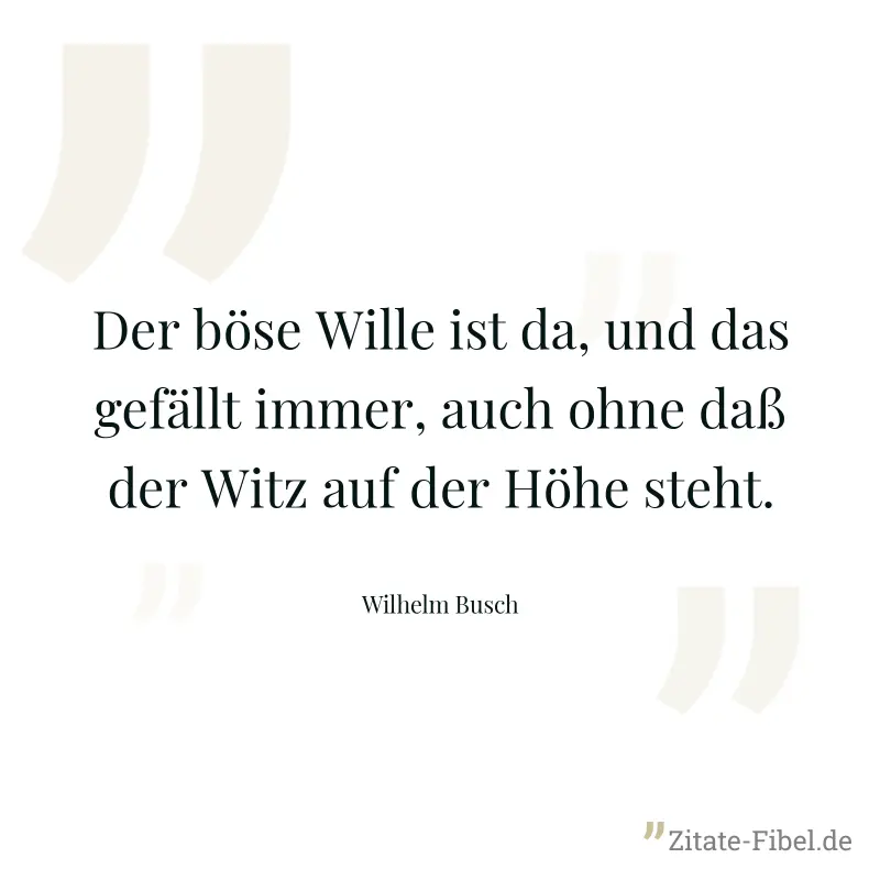 Der böse Wille ist da, und das gefällt immer, auch ohne daß der Witz auf der Höhe steht. - Wilhelm Busch