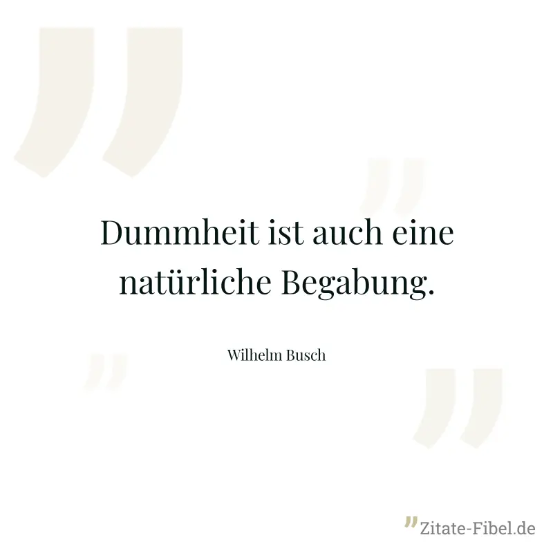 Dummheit ist auch eine natürliche Begabung. - Wilhelm Busch