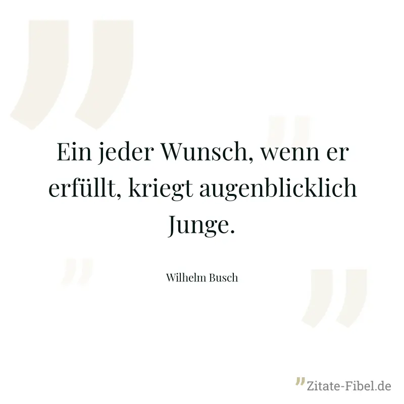 Ein jeder Wunsch, wenn er erfüllt, kriegt augenblicklich Junge. - Wilhelm Busch