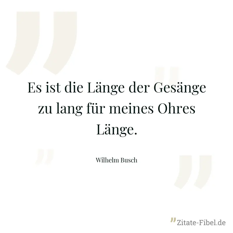 Es ist die Länge der Gesänge zu lang für meines Ohres Länge. - Wilhelm Busch