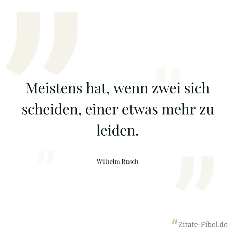 Meistens hat, wenn zwei sich scheiden, einer etwas mehr zu leiden. - Wilhelm Busch