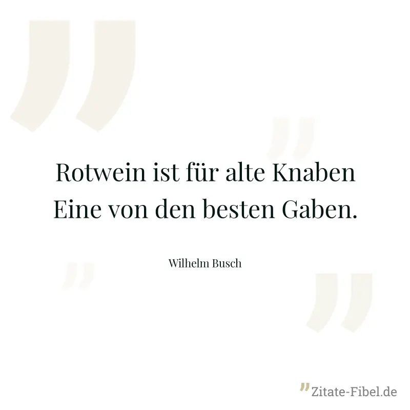 Rotwein ist für alte Knaben Eine von den besten Gaben. - Wilhelm Busch