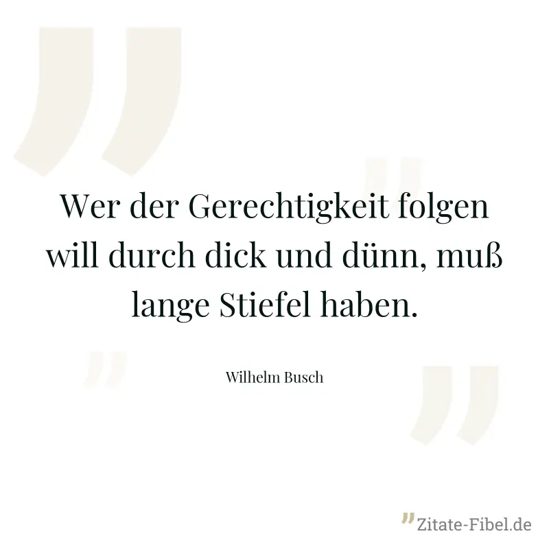 Wer der Gerechtigkeit folgen will durch dick und dünn, muß lange Stiefel haben. - Wilhelm Busch