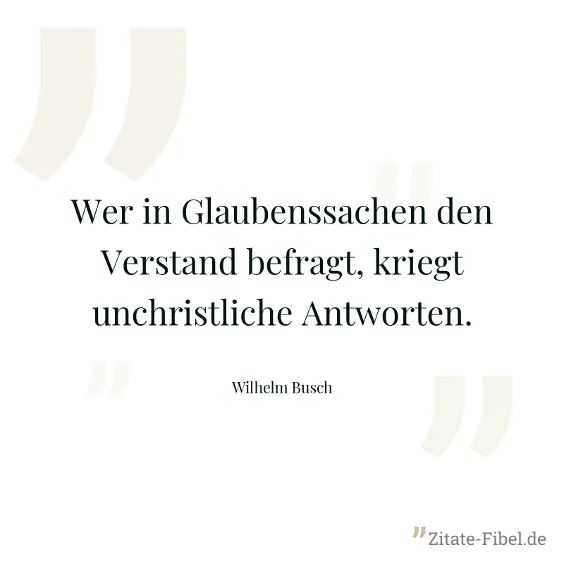 Wer in Glaubenssachen den Verstand befragt, kriegt unchristliche Antworten. - Wilhelm Busch