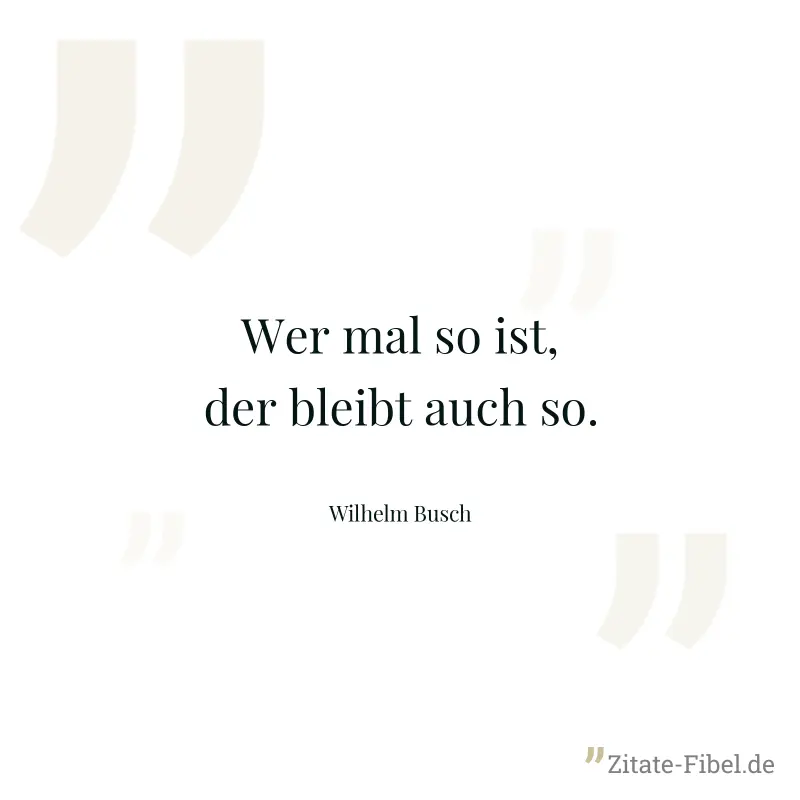Wer mal so ist, der bleibt auch so. - Wilhelm Busch