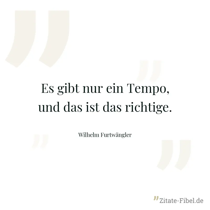 Es gibt nur ein Tempo, und das ist das richtige. - Wilhelm Furtwängler