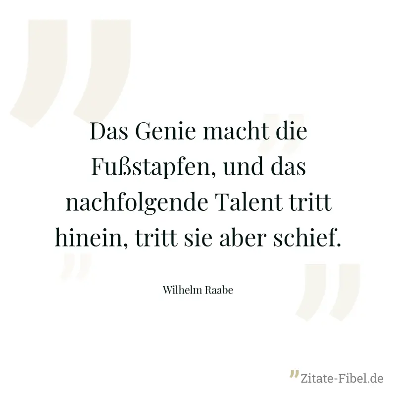 Das Genie macht die Fußstapfen, und das nachfolgende Talent tritt hinein, tritt sie aber schief. - Wilhelm Raabe
