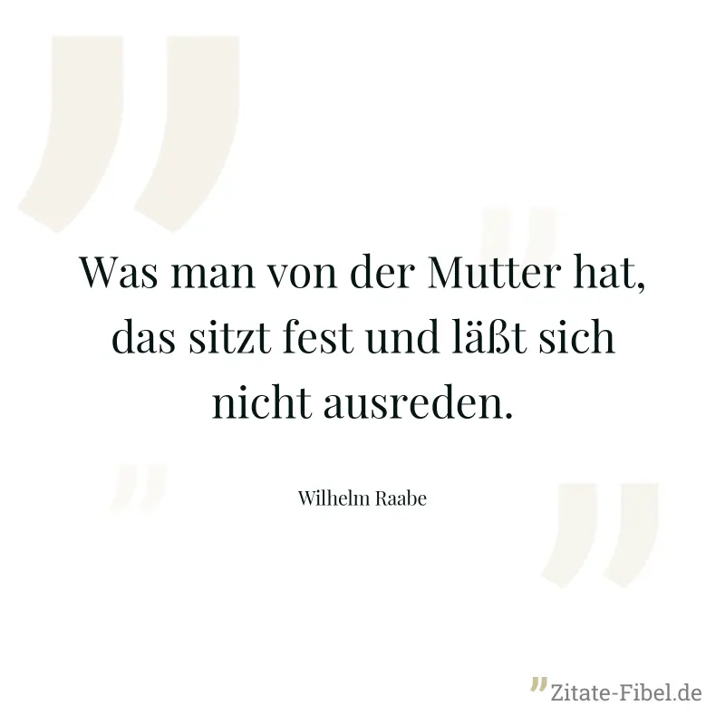Was man von der Mutter hat, das sitzt fest und läßt sich nicht ausreden. - Wilhelm Raabe