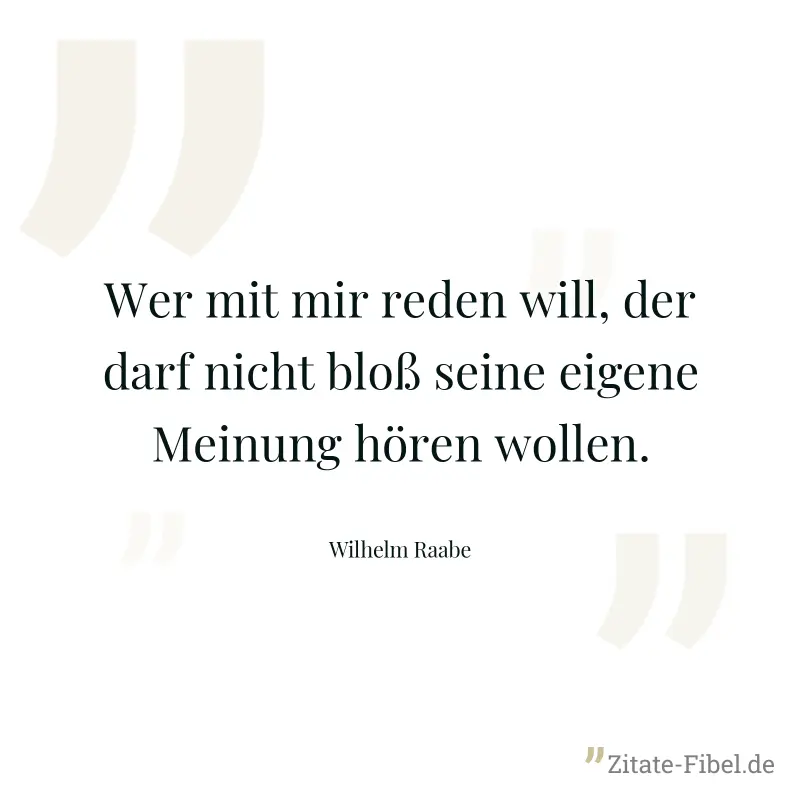 Wer mit mir reden will, der darf nicht bloß seine eigene Meinung hören wollen. - Wilhelm Raabe