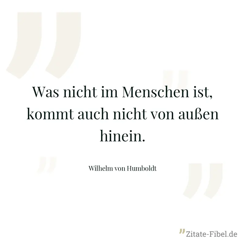 Was nicht im Menschen ist, kommt auch nicht von außen hinein. - Wilhelm von Humboldt