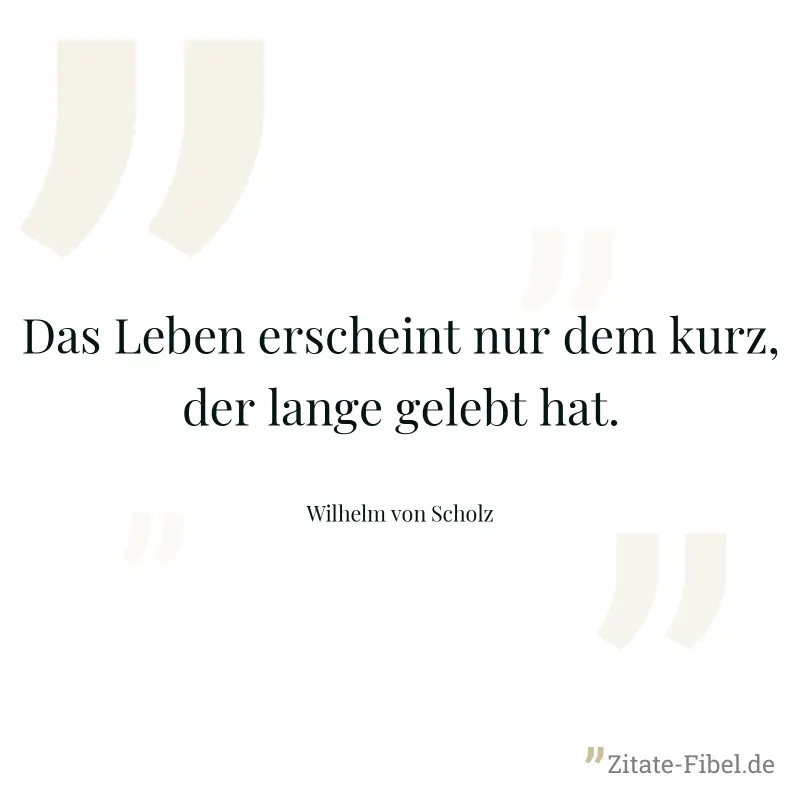 Das Leben erscheint nur dem kurz, der lange gelebt hat. - Wilhelm von Scholz