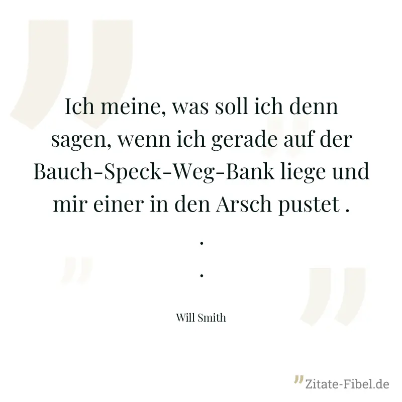 Ich meine, was soll ich denn sagen, wenn ich gerade auf der Bauch-Speck-Weg-Bank liege und mir einer in den Arsch pustet ...