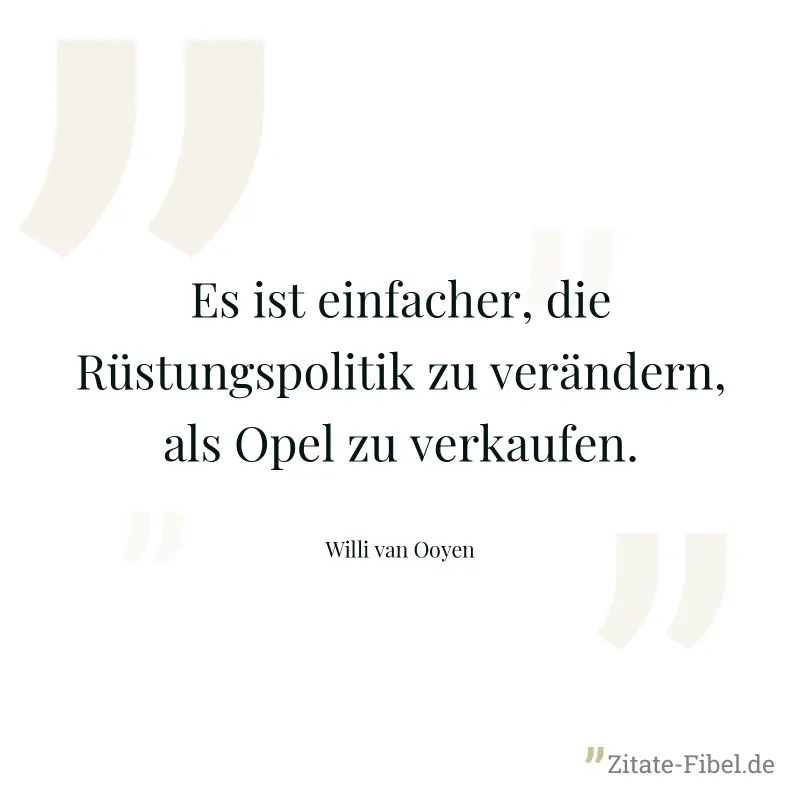 Es ist einfacher, die Rüstungspolitik zu verändern, als Opel zu verkaufen. - Willi van Ooyen