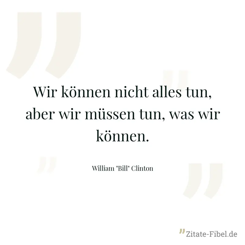 Wir können nicht alles tun, aber wir müssen tun, was wir können. - William "Bill" Clinton