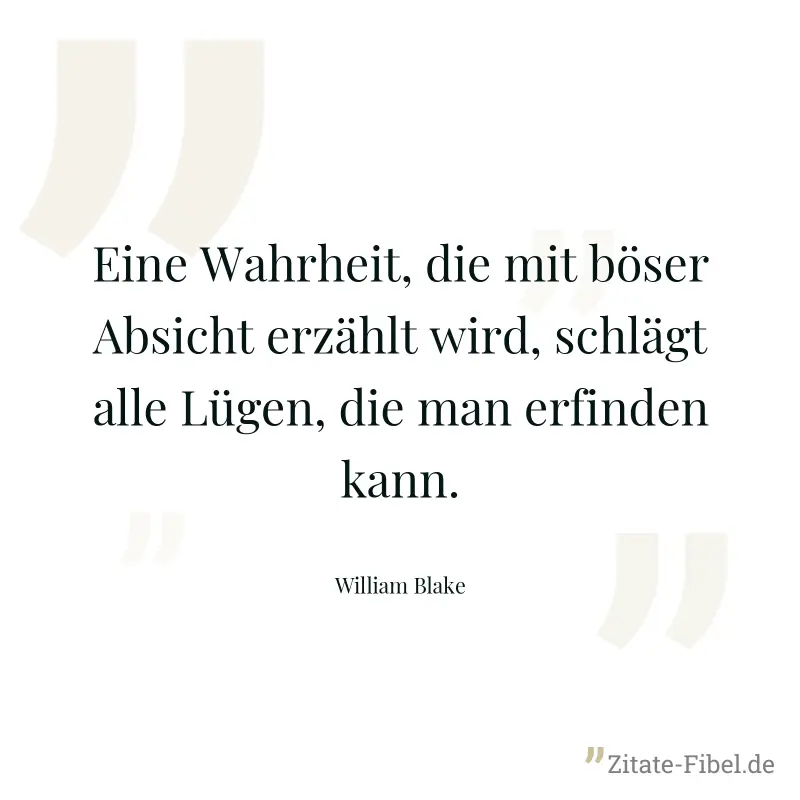 Eine Wahrheit, die mit böser Absicht erzählt wird, schlägt alle Lügen, die man erfinden kann. - William Blake