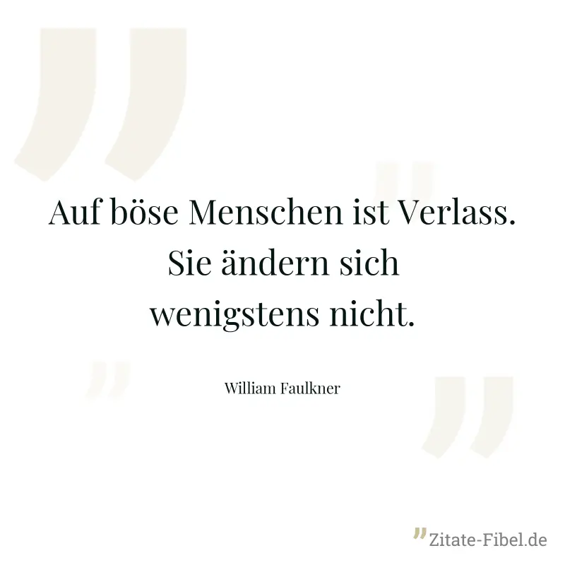 Auf böse Menschen ist Verlass. Sie ändern sich wenigstens nicht. - William Faulkner