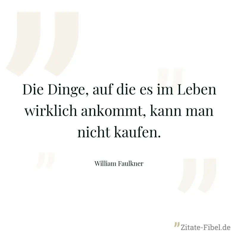 Die Dinge, auf die es im Leben wirklich ankommt, kann man nicht kaufen. - William Faulkner