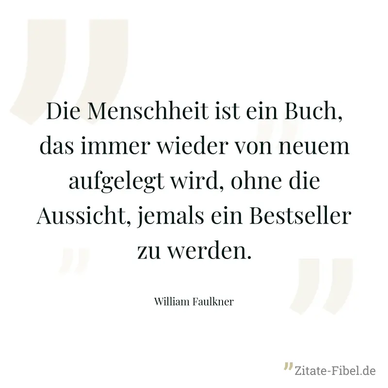 Die Menschheit ist ein Buch, das immer wieder von neuem aufgelegt wird, ohne die Aussicht, jemals ein Bestseller zu werden. - William Faulkner