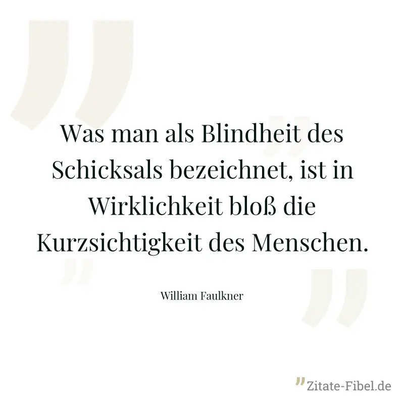 Was man als Blindheit des Schicksals bezeichnet, ist in Wirklichkeit bloß die Kurzsichtigkeit des Menschen. - William Faulkner