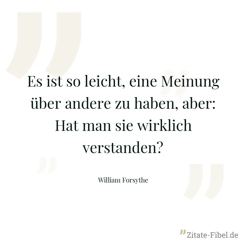 Es ist so leicht, eine Meinung über andere zu haben, aber: Hat man sie wirklich verstanden? - William Forsythe