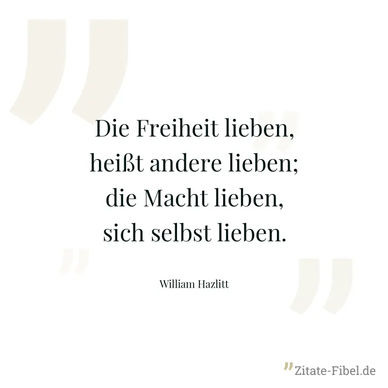 Die Freiheit lieben, heißt andere lieben; die Macht lieben, sich selbst lieben. - William Hazlitt