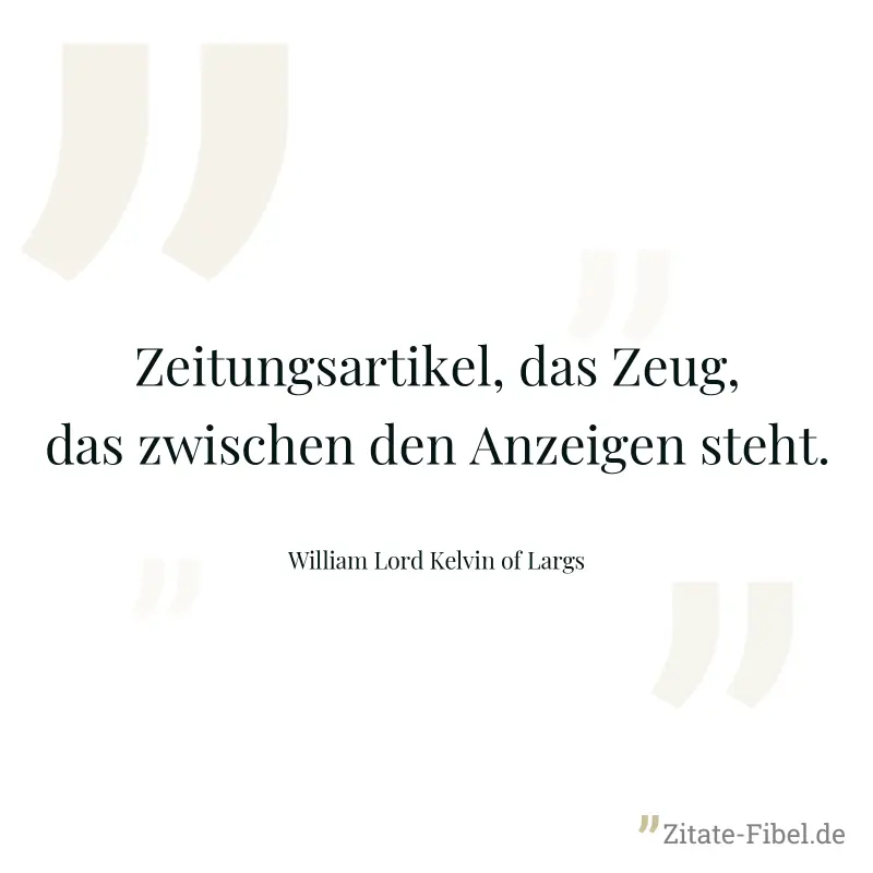 Zeitungsartikel, das Zeug, das zwischen den Anzeigen steht. - William Lord Kelvin of Largs