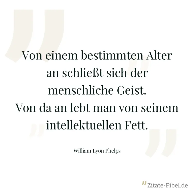Von einem bestimmten Alter an schließt sich der menschliche Geist. Von da an lebt man von seinem intellektuellen Fett. - William Lyon Phelps