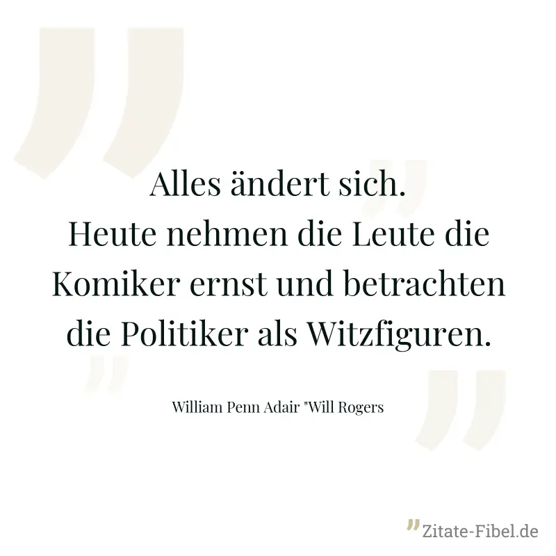 Alles ändert sich. Heute nehmen die Leute die Komiker ernst und betrachten die Politiker als Witzfiguren. - William Penn Adair "Will Rogers