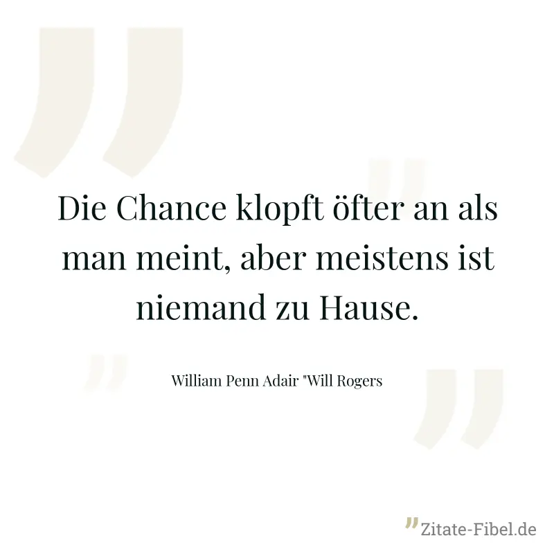 Die Chance klopft öfter an als man meint, aber meistens ist niemand zu Hause. - William Penn Adair "Will Rogers