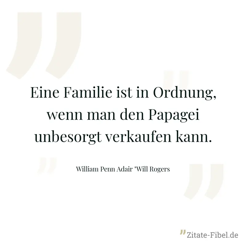 Eine Familie ist in Ordnung, wenn man den Papagei unbesorgt verkaufen kann. - William Penn Adair "Will Rogers
