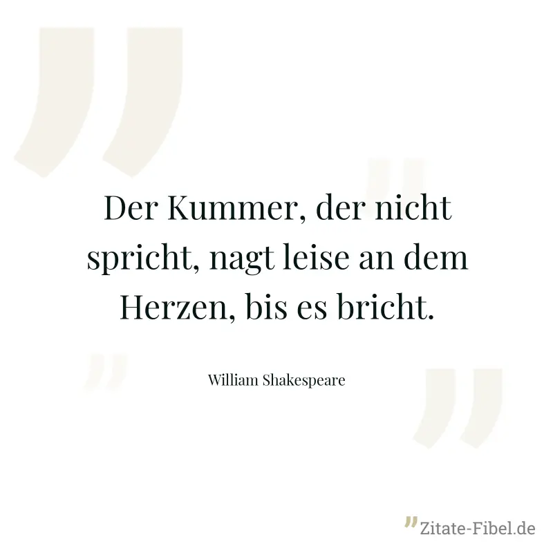 Der Kummer, der nicht spricht, nagt leise an dem Herzen, bis es bricht. - William Shakespeare