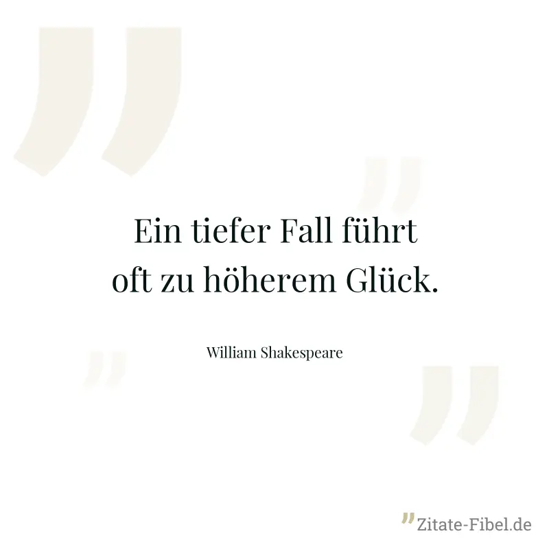 Ein tiefer Fall führt oft zu höherem Glück. - William Shakespeare