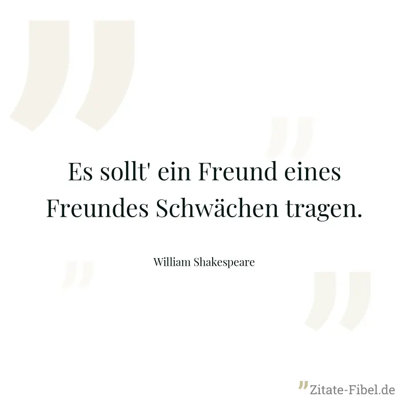 Es sollt' ein Freund eines Freundes Schwächen tragen. - William Shakespeare