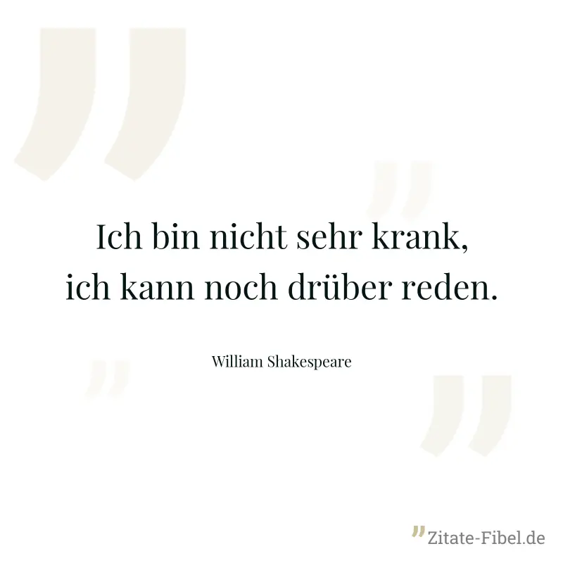 Ich bin nicht sehr krank, ich kann noch drüber reden. - William Shakespeare