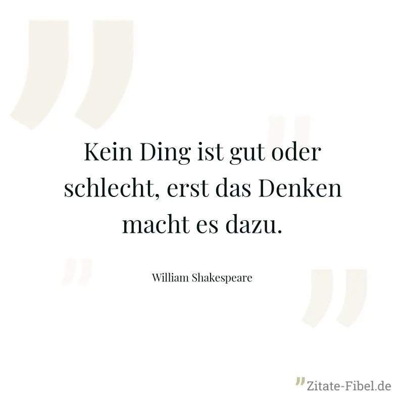 Kein Ding ist gut oder schlecht, erst das Denken macht es dazu. - William Shakespeare