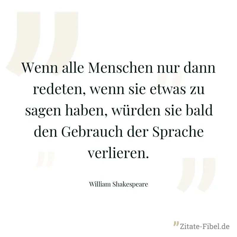 Wenn alle Menschen nur dann redeten, wenn sie etwas zu sagen haben, würden sie bald den Gebrauch der Sprache verlieren. - William Shakespeare