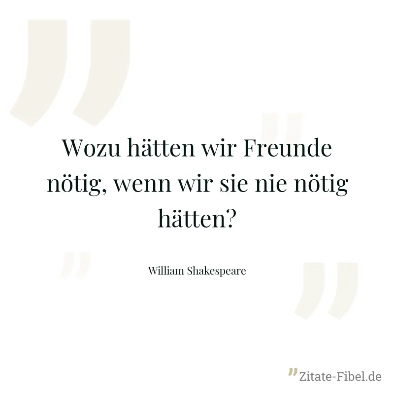 Wozu hätten wir Freunde nötig, wenn wir sie nie nötig hätten? - William Shakespeare