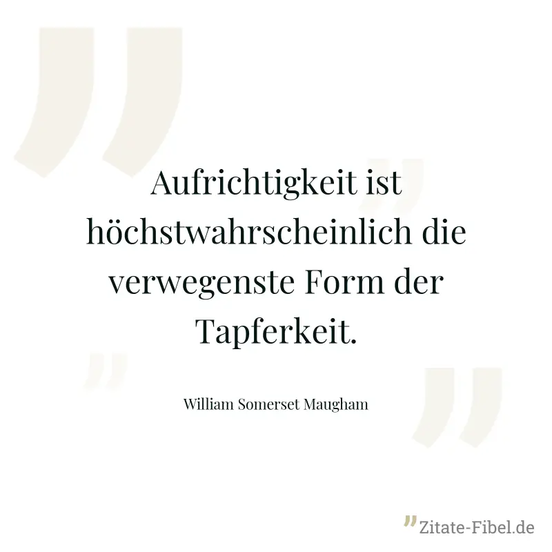 Aufrichtigkeit ist höchstwahrscheinlich die verwegenste Form der Tapferkeit. - William Somerset Maugham