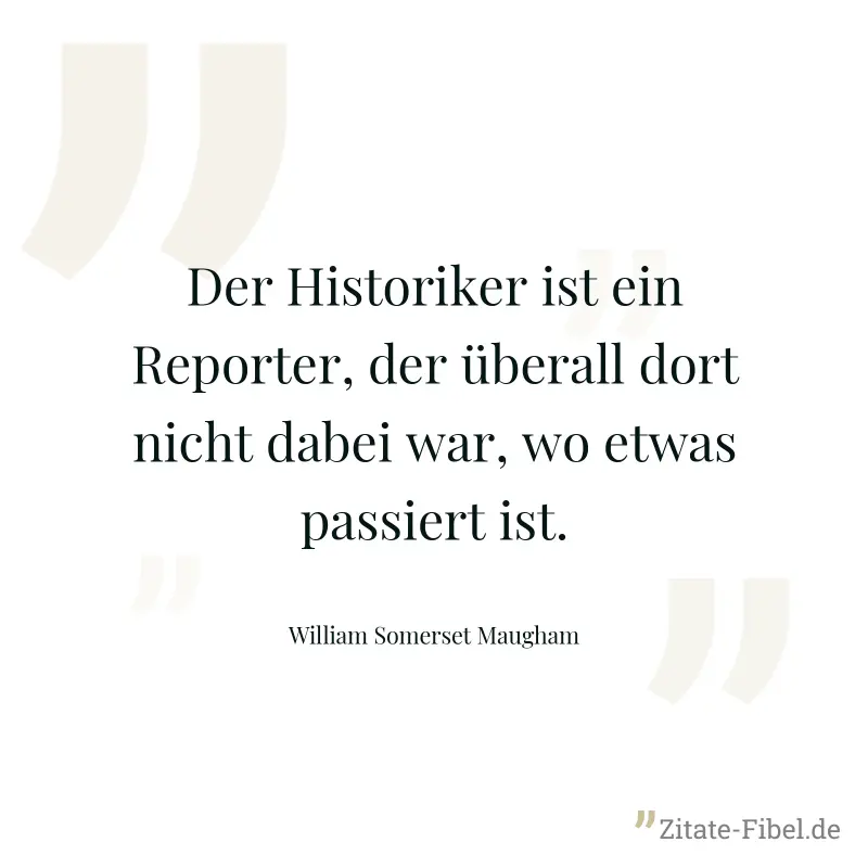 Der Historiker ist ein Reporter, der überall dort nicht dabei war, wo etwas passiert ist. - William Somerset Maugham