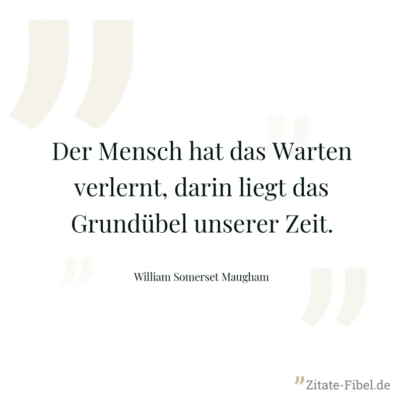 Der Mensch hat das Warten verlernt, darin liegt das Grundübel unserer Zeit. - William Somerset Maugham