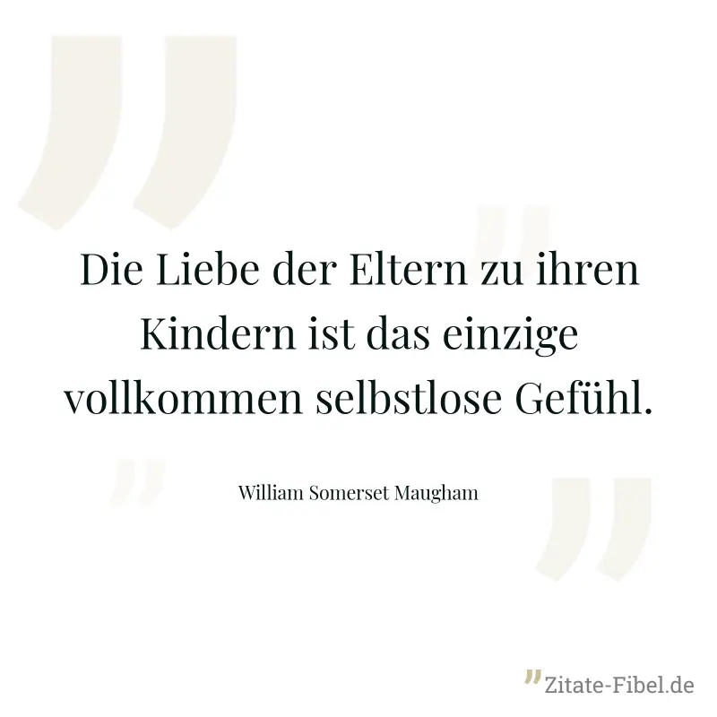 Die Liebe der Eltern zu ihren Kindern ist das einzige vollkommen selbstlose Gefühl. - William Somerset Maugham