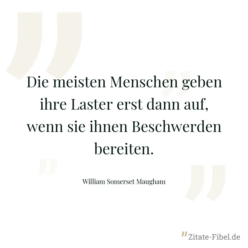 Die meisten Menschen geben ihre Laster erst dann auf, wenn sie ihnen Beschwerden bereiten. - William Somerset Maugham